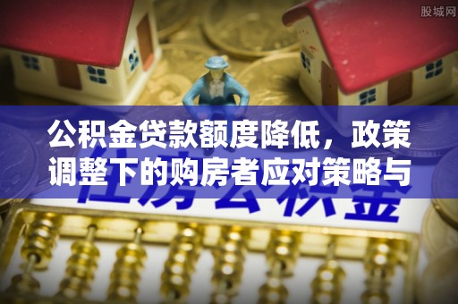 厦门公积金贷款额度降低，政策调整下的购房者应对策略与未来趋势