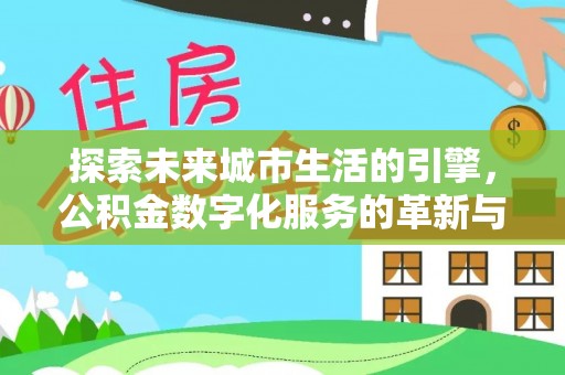 厦门探索未来城市生活的引擎，公积金数字化服务的革新与实践