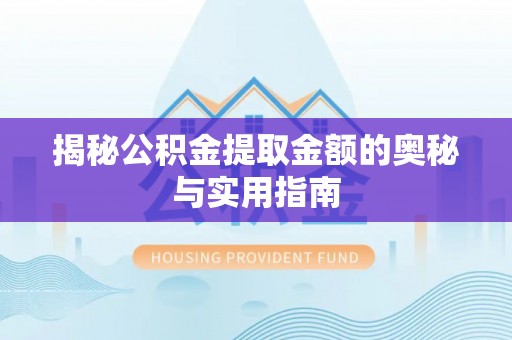 厦门揭秘公积金提取金额的奥秘与实用指南