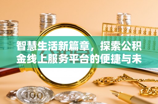厦门智慧生活新篇章，探索公积金线上服务平台的便捷与未来