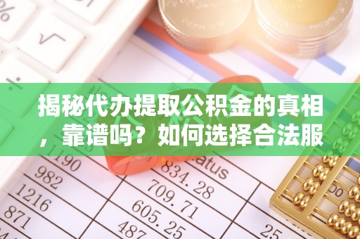 厦门揭秘代办提取公积金的真相，靠谱吗？如何选择合法服务？