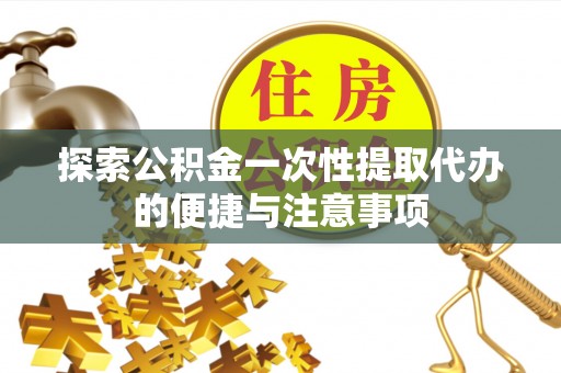 厦门探索公积金一次性提取代办的便捷与注意事项