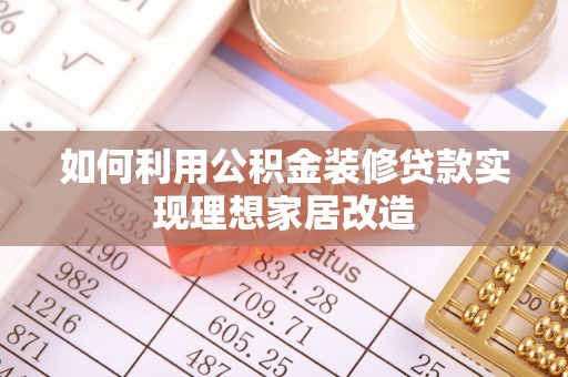 厦门如何利用公积金装修贷款实现理想家居改造