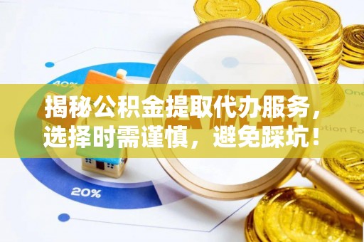 厦门揭秘公积金提取代办服务，选择时需谨慎，避免踩坑！