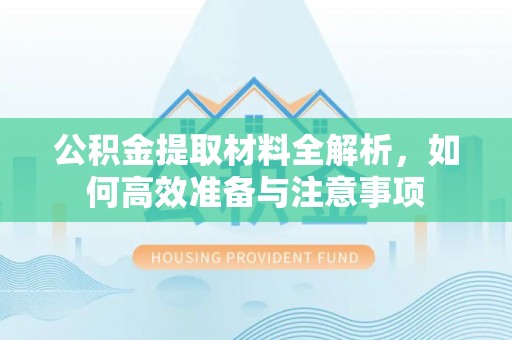 厦门公积金提取材料全解析，如何高效准备与注意事项