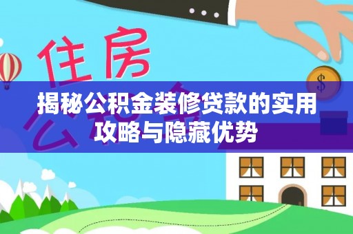 厦门揭秘公积金装修贷款的实用攻略与隐藏优势