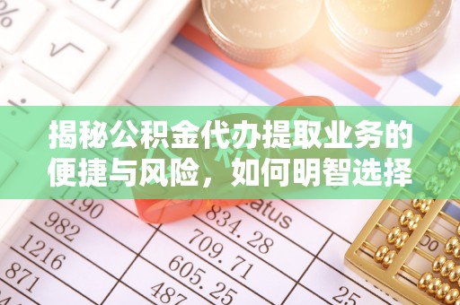 厦门揭秘公积金代办提取业务的便捷与风险，如何明智选择？