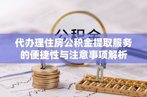 厦门代办理住房公积金提取服务的便捷性与注意事项解析