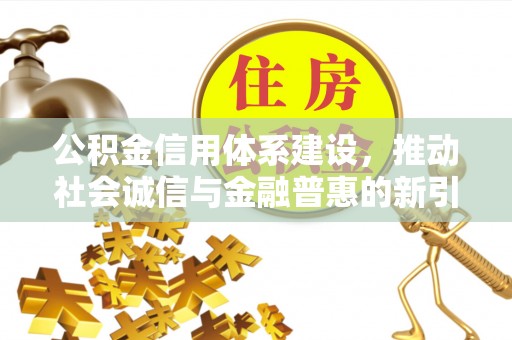厦门公积金信用体系建设，推动社会诚信与金融普惠的新引擎