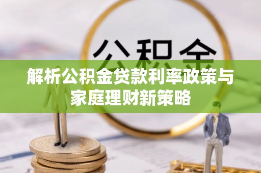 厦门解析公积金贷款利率政策与家庭理财新策略