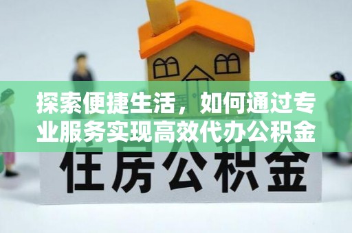 厦门探索便捷生活，如何通过专业服务实现高效代办公积金提取