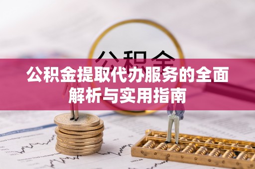 厦门公积金提取代办服务的全面解析与实用指南