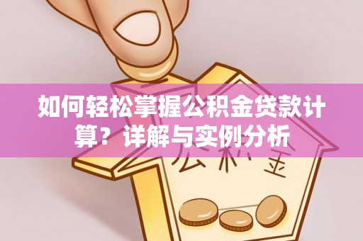 厦门如何轻松掌握公积金贷款计算？详解与实例分析