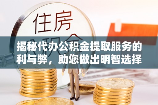 厦门揭秘代办公积金提取服务的利与弊，助您做出明智选择
