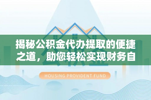 厦门揭秘公积金代办提取的便捷之道，助您轻松实现财务自由