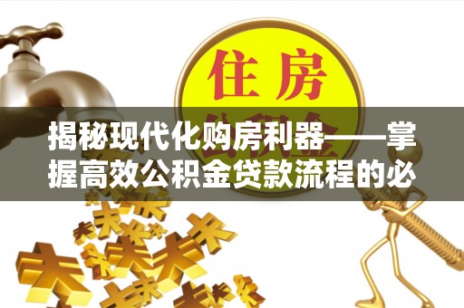 厦门揭秘现代化购房利器——掌握高效公积金贷款流程的必备指南