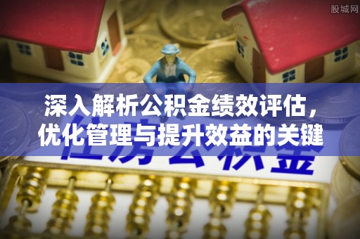 厦门深入解析公积金绩效评估，优化管理与提升效益的关键路径
