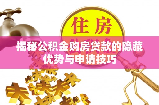 厦门揭秘公积金购房贷款的隐藏优势与申请技巧