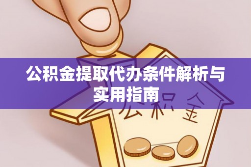 厦门公积金提取代办条件解析与实用指南