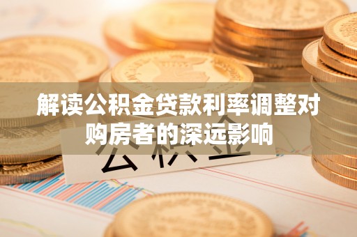 厦门解读公积金贷款利率调整对购房者的深远影响