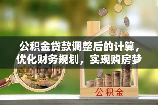 厦门公积金贷款调整后的计算，优化财务规划，实现购房梦想