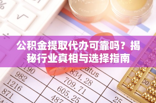 厦门公积金提取代办可靠吗？揭秘行业真相与选择指南