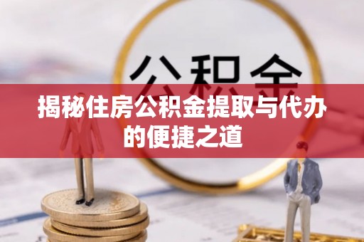 厦门揭秘住房公积金提取与代办的便捷之道