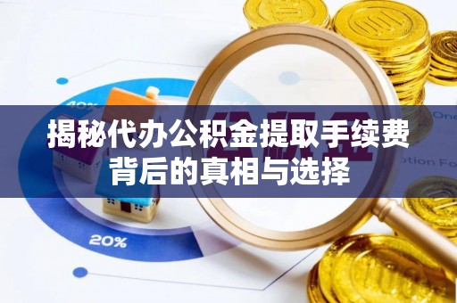 厦门揭秘代办公积金提取手续费背后的真相与选择