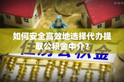 厦门如何安全高效地选择代办提取公积金中介？
