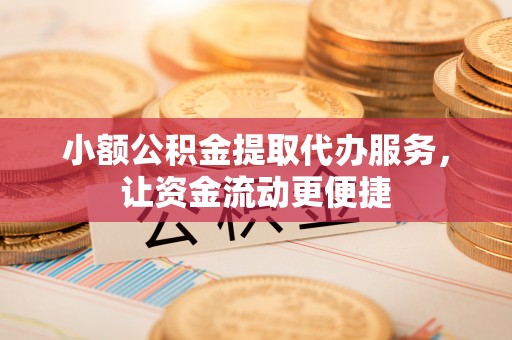 厦门小额公积金提取代办服务，让资金流动更便捷