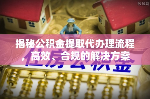 厦门揭秘公积金提取代办理流程，高效、合规的解决方案