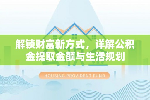 厦门解锁财富新方式，详解公积金提取金额与生活规划