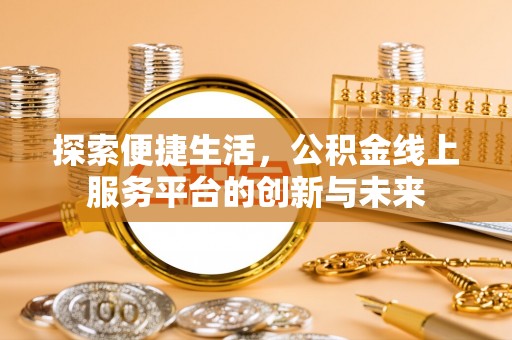 厦门探索便捷生活，公积金线上服务平台的创新与未来
