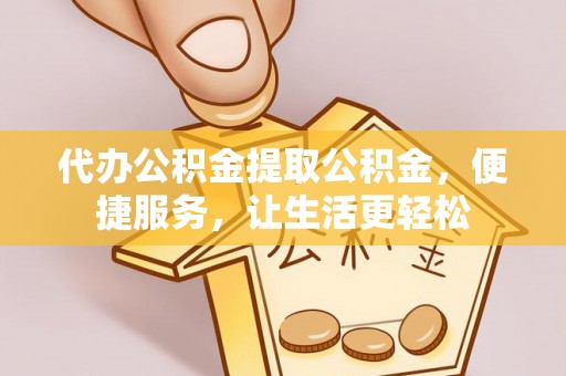 厦门代办公积金提取公积金，便捷服务，让生活更轻松