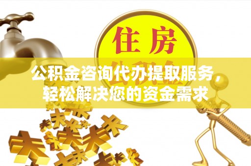 厦门公积金咨询代办提取服务，轻松解决您的资金需求
