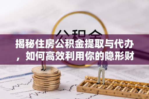 厦门揭秘住房公积金提取与代办，如何高效利用你的隐形财富？