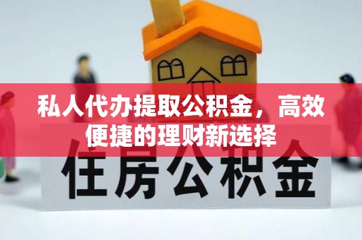 厦门私人代办提取公积金，高效便捷的理财新选择