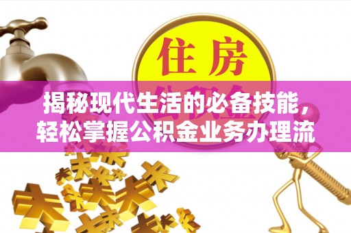 厦门揭秘现代生活的必备技能，轻松掌握公积金业务办理流程