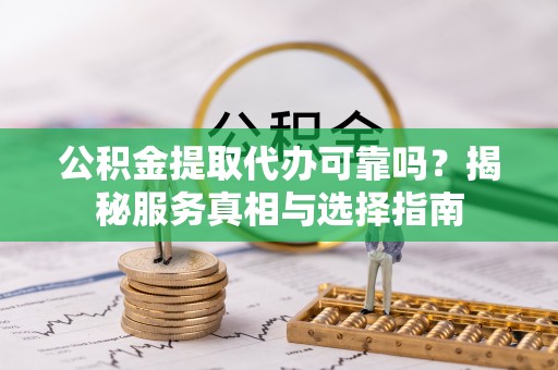 厦门公积金提取代办可靠吗？揭秘服务真相与选择指南
