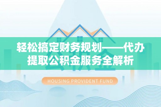 厦门轻松搞定财务规划——代办提取公积金服务全解析