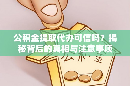 厦门公积金提取代办可信吗？揭秘背后的真相与注意事项