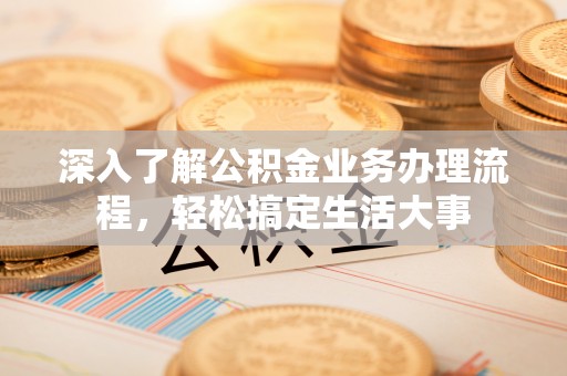 厦门深入了解公积金业务办理流程，轻松搞定生活大事