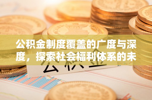 厦门公积金制度覆盖的广度与深度，探索社会福利体系的未来方向