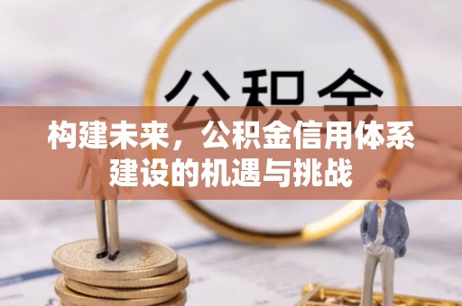 厦门构建未来，公积金信用体系建设的机遇与挑战