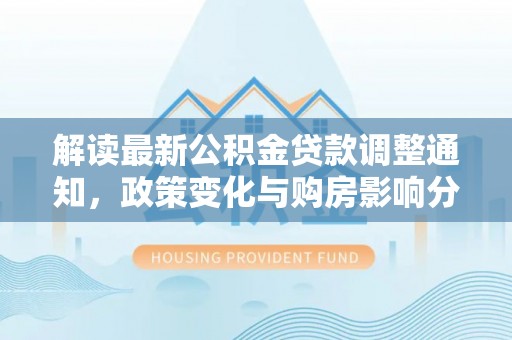 厦门解读最新公积金贷款调整通知，政策变化与购房影响分析