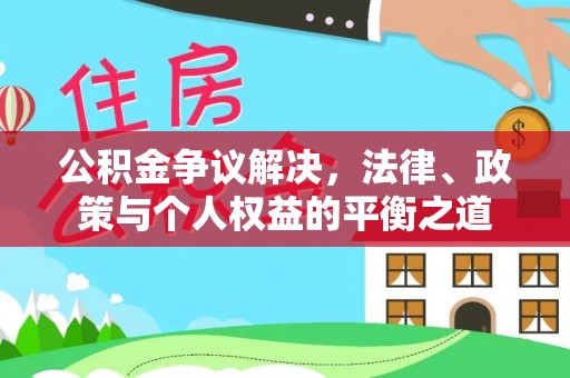 厦门公积金争议解决，法律、政策与个人权益的平衡之道