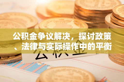 厦门公积金争议解决，探讨政策、法律与实际操作中的平衡之道