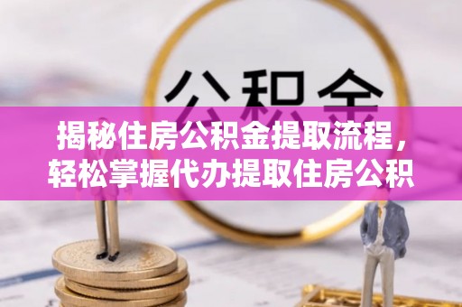 厦门揭秘住房公积金提取流程，轻松掌握代办提取住房公积金技巧