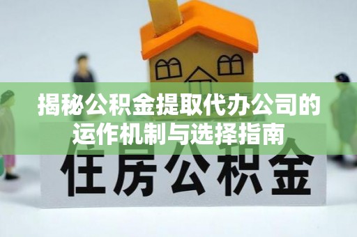 厦门揭秘公积金提取代办公司的运作机制与选择指南