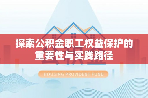 厦门探索公积金职工权益保护的重要性与实践路径